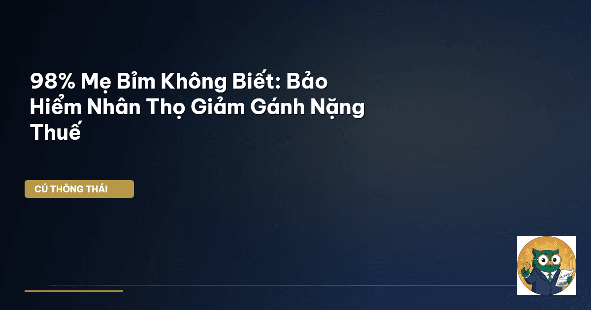 98% Mẹ Bỉm Không Biết: Bảo Hiểm Nhân Thọ Giảm Gánh Nặng Thuế