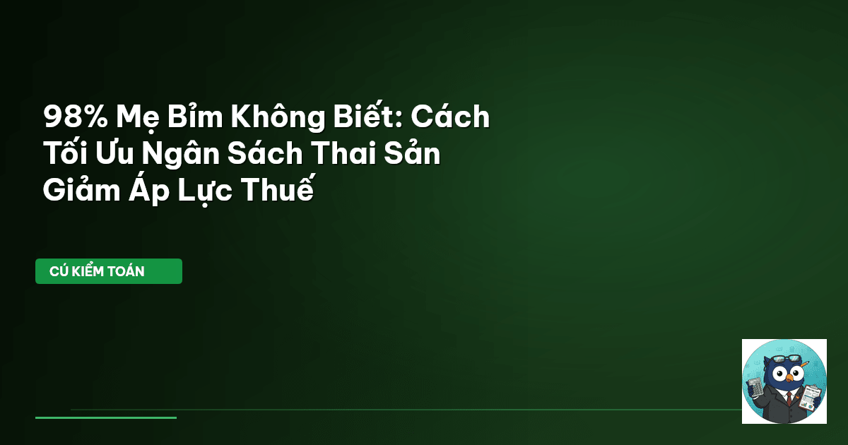 98% Mẹ Bỉm Không Biết: Cách Tối Ưu Ngân Sách Thai Sản & Giảm Áp Lực Thuế