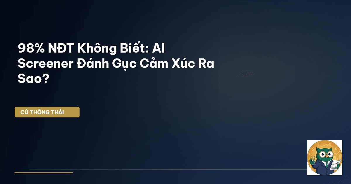 98% NĐT Không Biết: AI Screener ‘Đánh Gục’ Cảm Xúc Ra Sao?