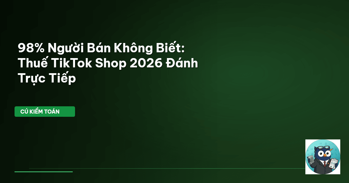 98% Người Bán Không Biết: Thuế TikTok Shop 2026 Đánh Trực Tiếp