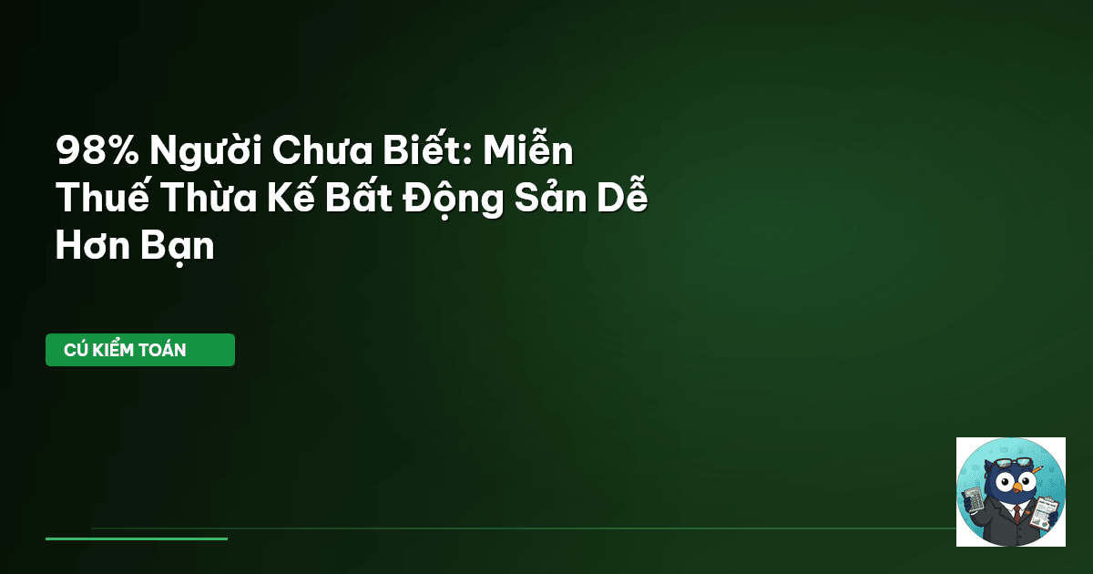 98% Người Chưa Biết: Miễn Thuế Thừa Kế Bất Động Sản Dễ Hơn Bạn