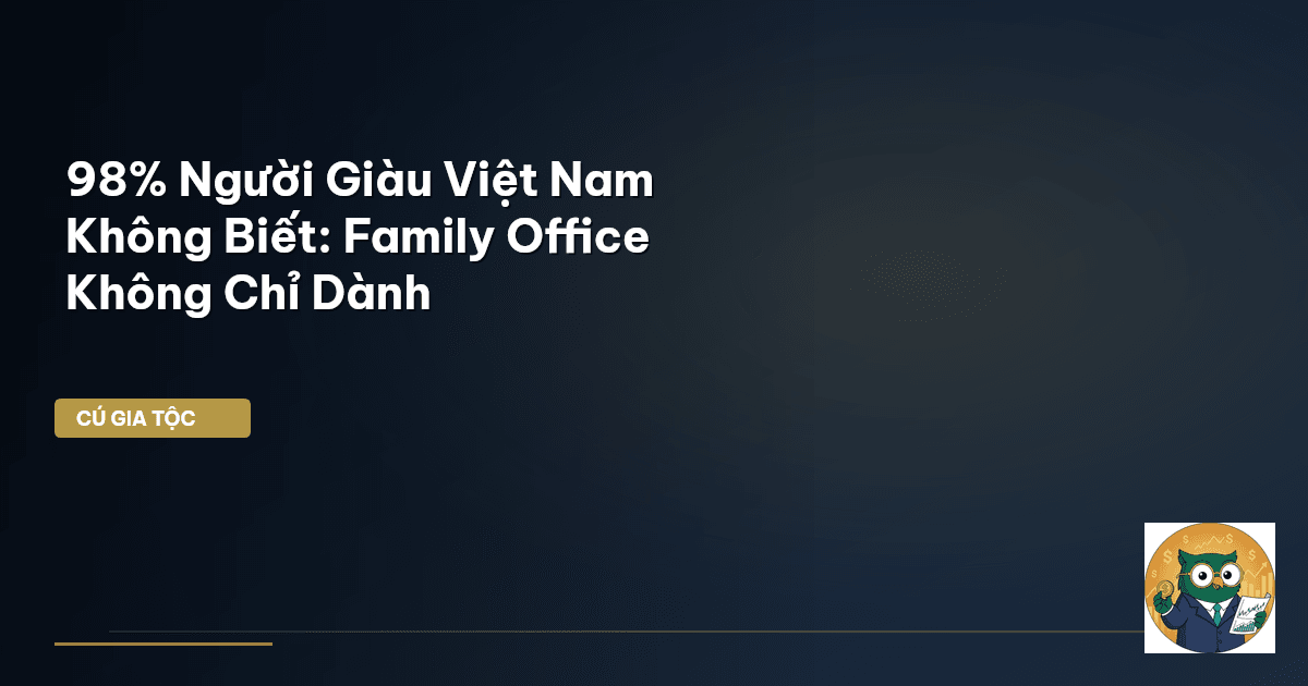 98% Người Giàu Việt Nam Không Biết: Family Office Không Chỉ Dành