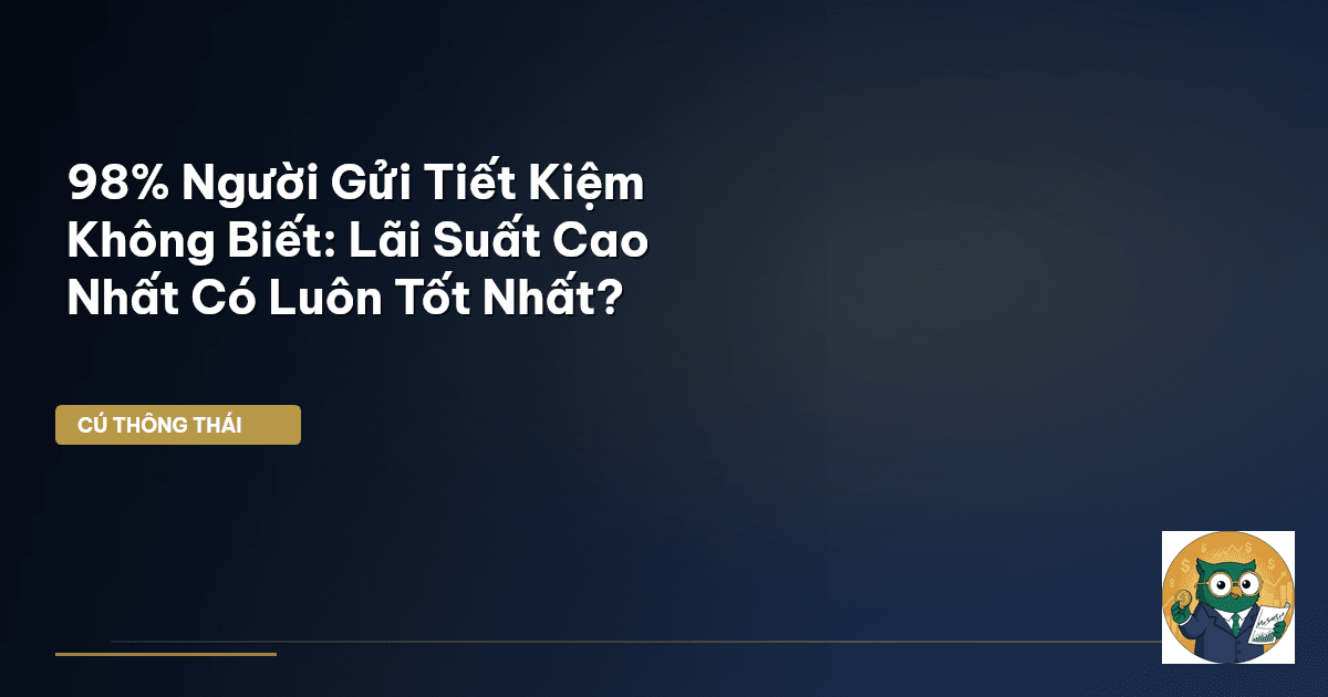 98% Người Gửi Tiết Kiệm Không Biết: Lãi Suất Cao Nhất Có Luôn Tốt Nhất?