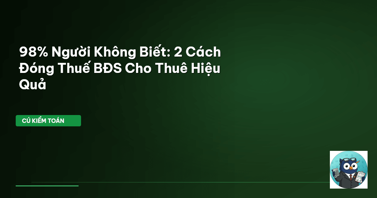 98% Người Không Biết: 2 Cách Đóng Thuế BĐS Cho Thuê Hiệu Quả