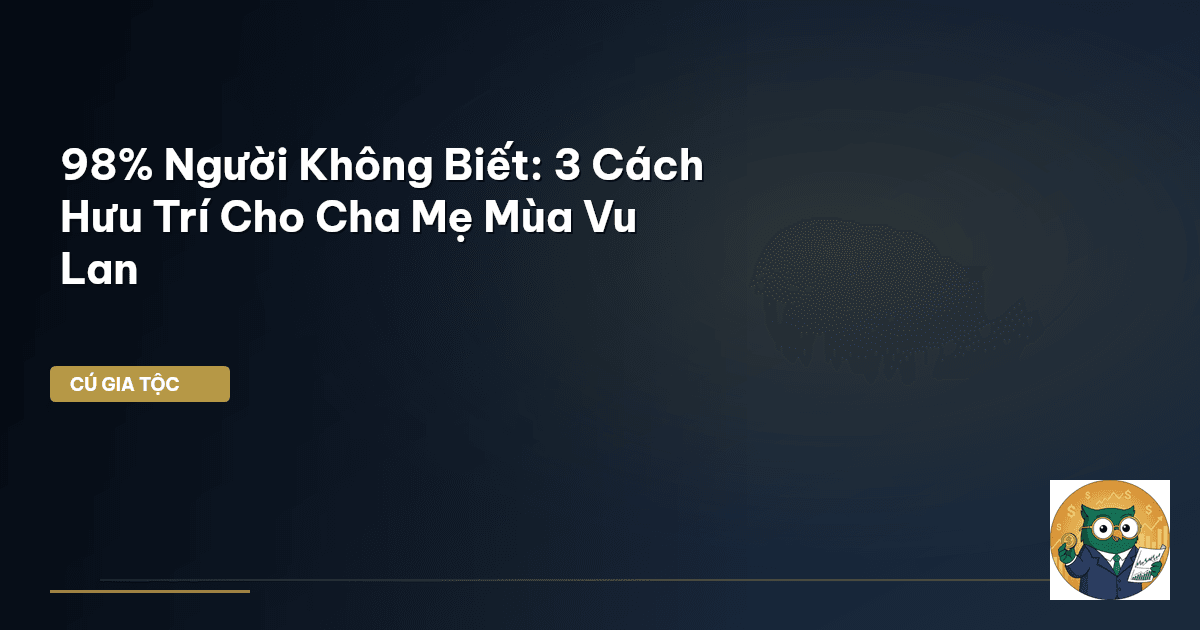 98% Người Không Biết: 3 Cách Hưu Trí Cho Cha Mẹ Mùa Vu Lan