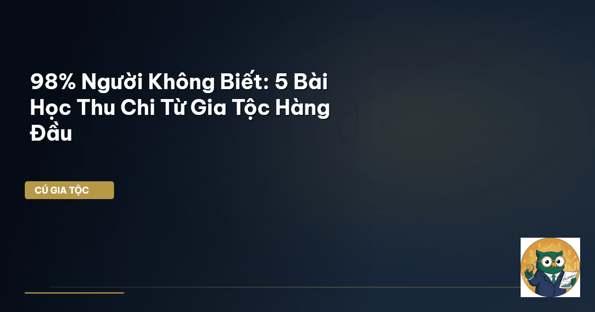 98% Người Không Biết: 5 Bài Học Thu Chi Từ Gia Tộc Hàng Đầu