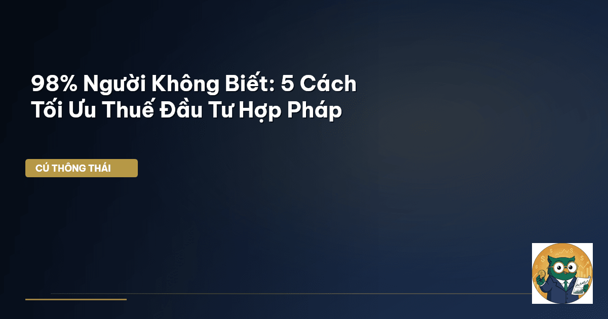 98% Người Không Biết: 5 Cách Tối Ưu Thuế Đầu Tư Hợp Pháp