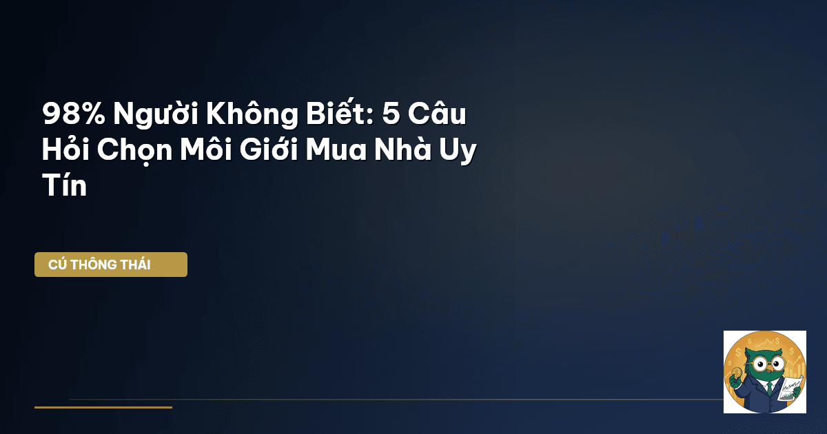 98% Người Không Biết: 5 Câu Hỏi Chọn Môi Giới Mua Nhà Uy Tín