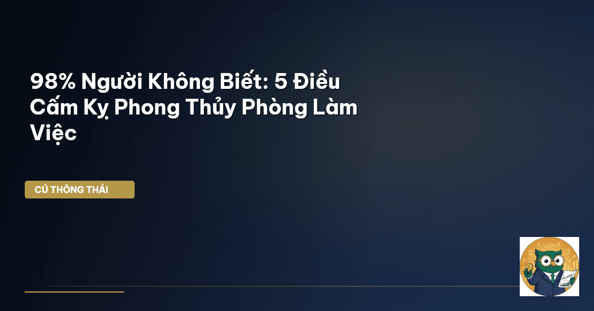 98% Người Không Biết: 5 Điều Cấm Kỵ Phong Thủy Phòng Làm Việc