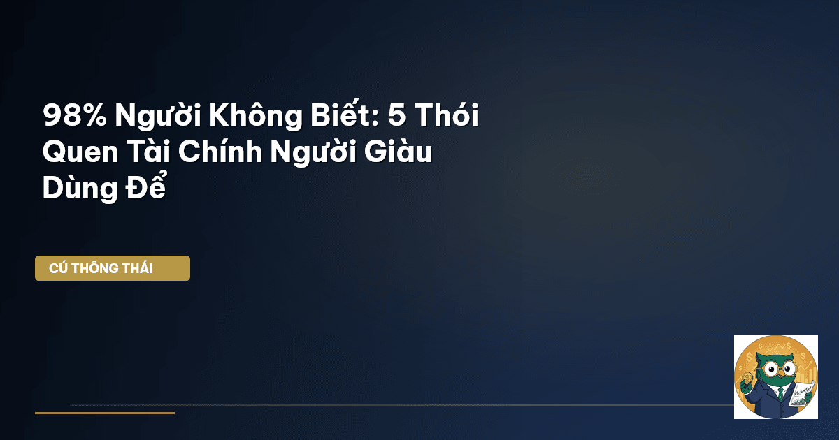 98% Người Không Biết: 5 Thói Quen Tài Chính Người Giàu Dùng Để