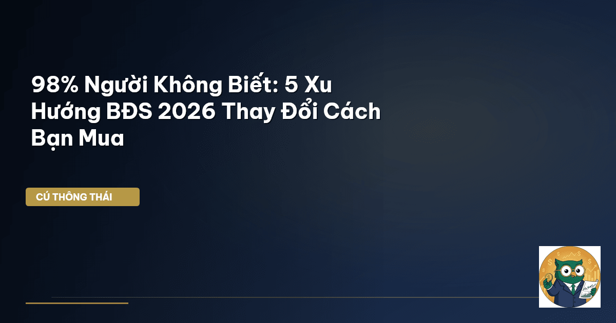 98% Người Không Biết: 5 Xu Hướng BĐS 2026 Thay Đổi Cách Bạn Mua