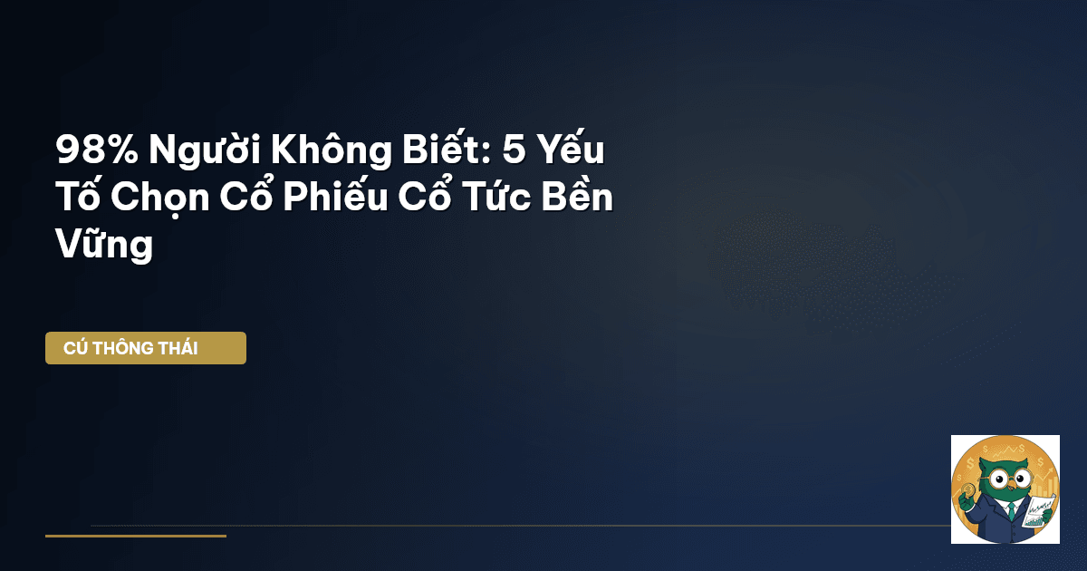 98% Người Không Biết: 5 Yếu Tố Chọn Cổ Phiếu Cổ Tức Bền Vững