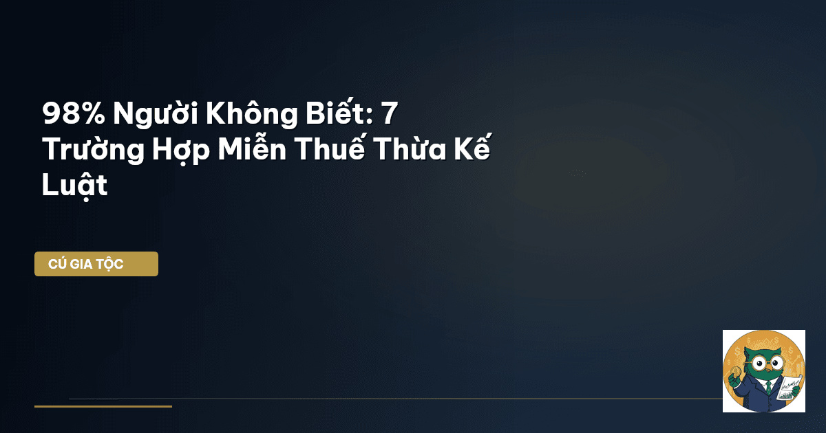 98% Người Không Biết: 7 Trường Hợp Miễn Thuế Thừa Kế Luật