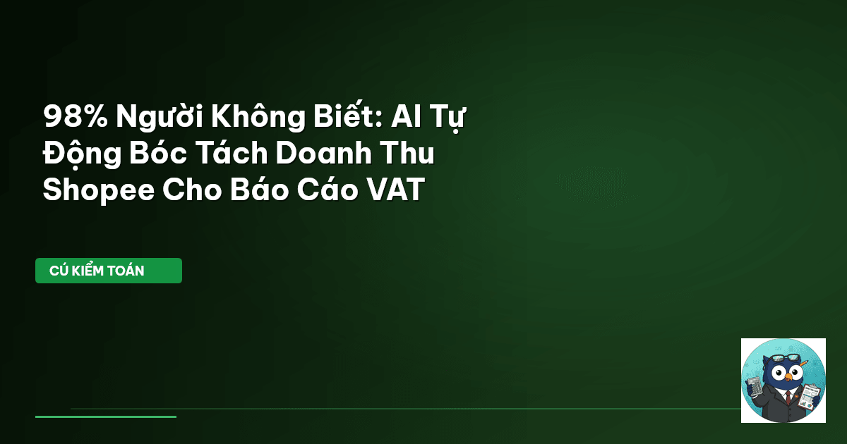 98% Người Không Biết: AI Tự Động Bóc Tách Doanh Thu Shopee Cho Báo Cáo VAT