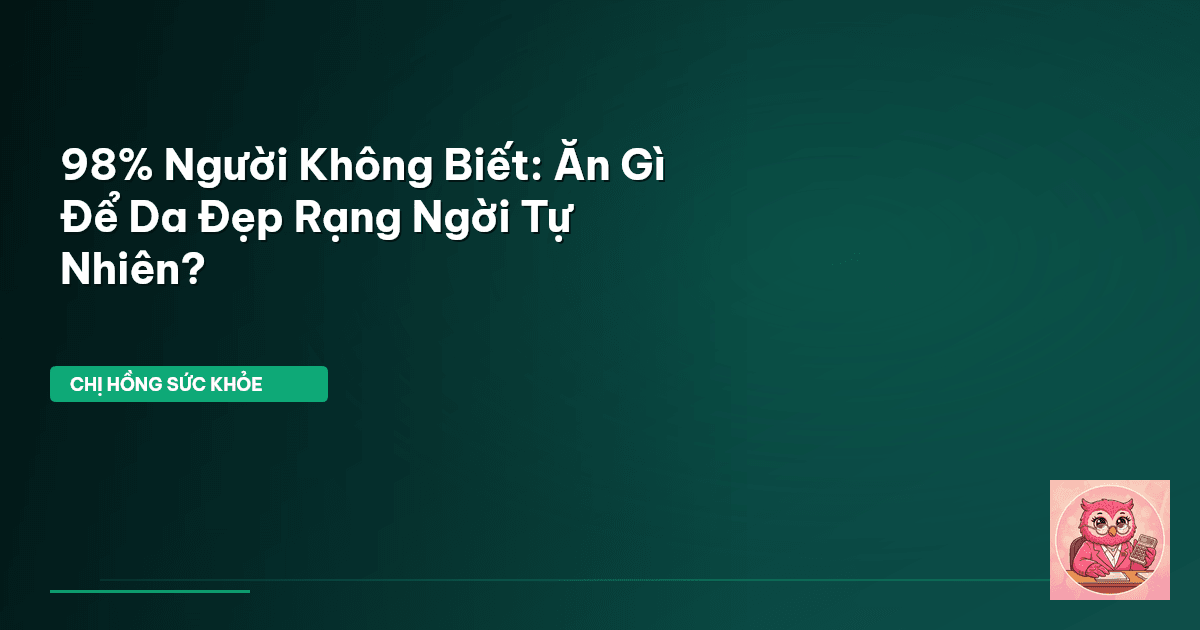 98% Người Không Biết: Ăn Gì Để Da Đẹp Rạng Ngời Tự Nhiên?