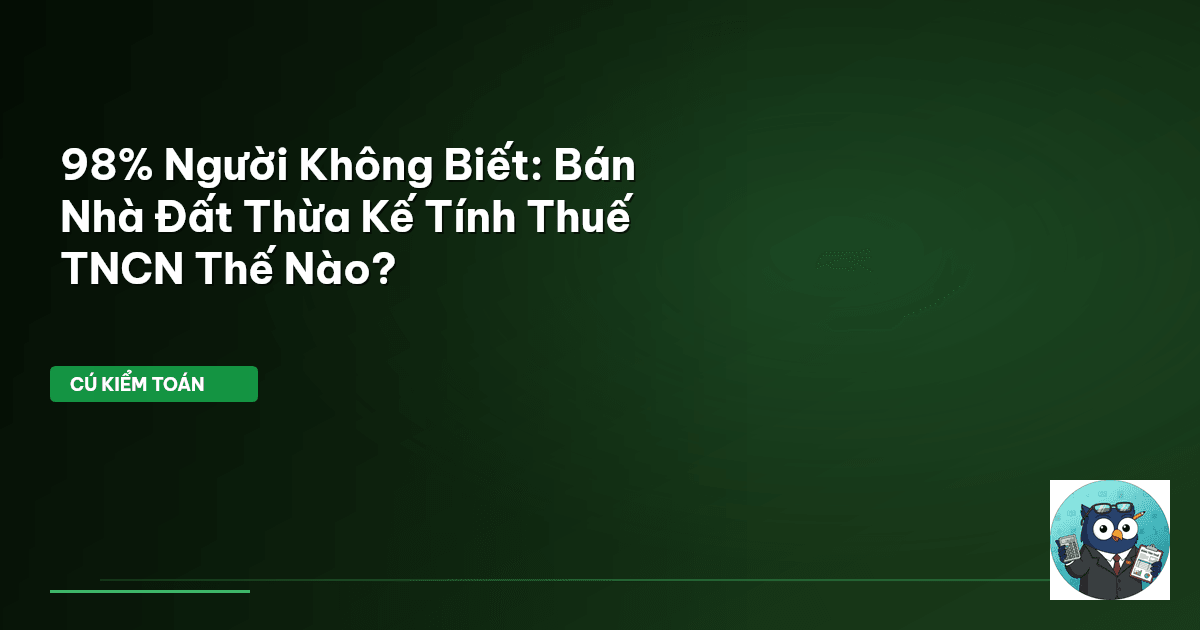 98% Người Không Biết: Bán Nhà Đất Thừa Kế Tính Thuế TNCN Thế Nào?