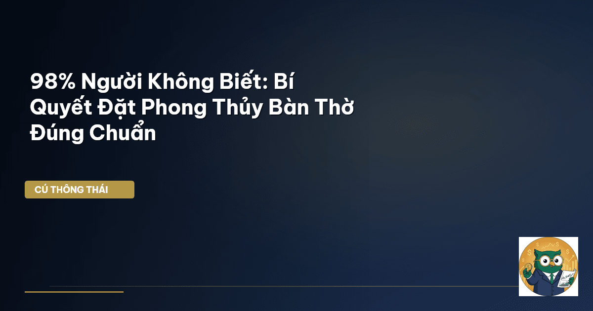98% Người Không Biết: Bí Quyết Đặt Phong Thủy Bàn Thờ Đúng Chuẩn