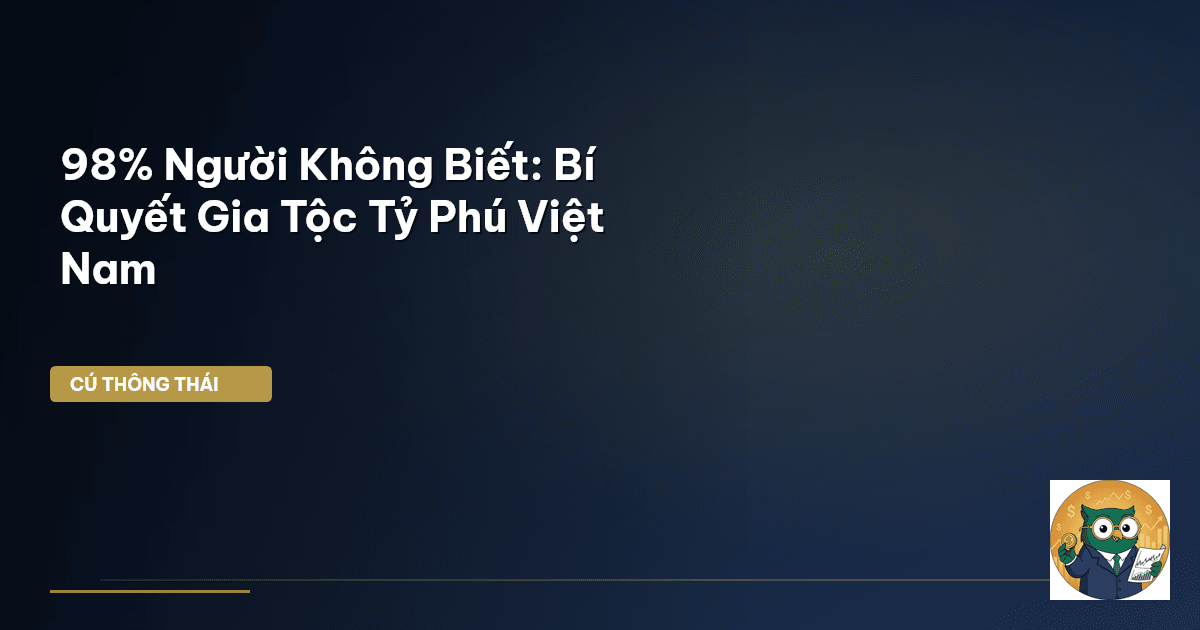 98% Người Không Biết: Bí Quyết Gia Tộc Tỷ Phú Việt Nam