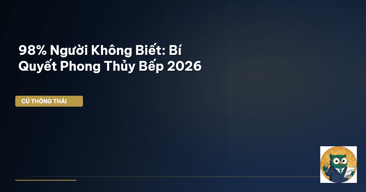 98% Người Không Biết: Bí Quyết Phong Thủy Bếp 2026