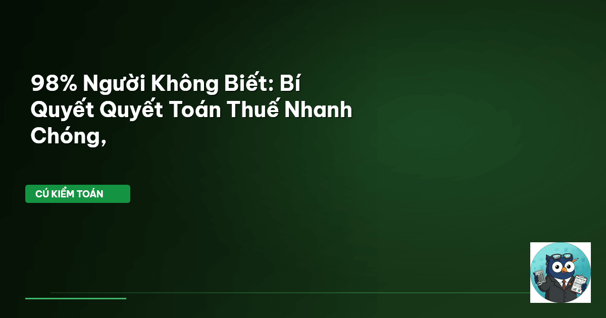 98% Người Không Biết: Bí Quyết Quyết Toán Thuế Nhanh Chóng,