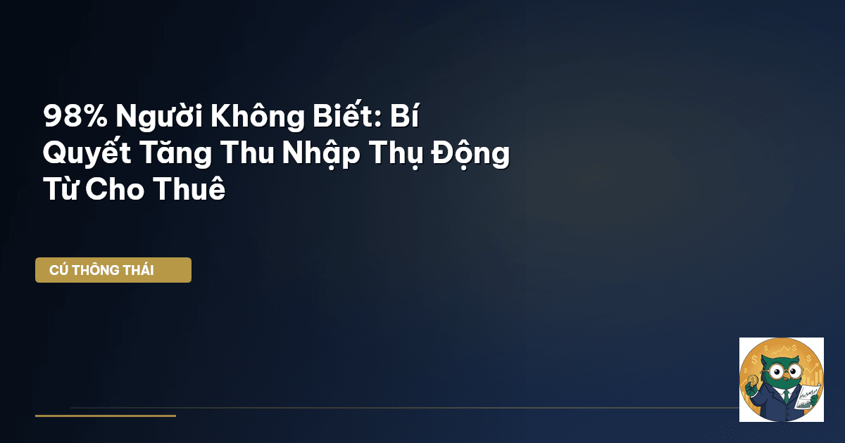 98% Người Không Biết: Bí Quyết Tăng Thu Nhập Thụ Động Từ Cho Thuê