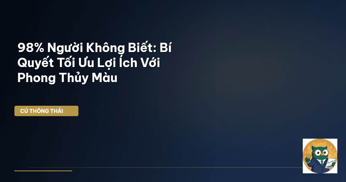 98% Người Không Biết: Bí Quyết Tối Ưu Lợi Ích Với Phong Thủy Màu