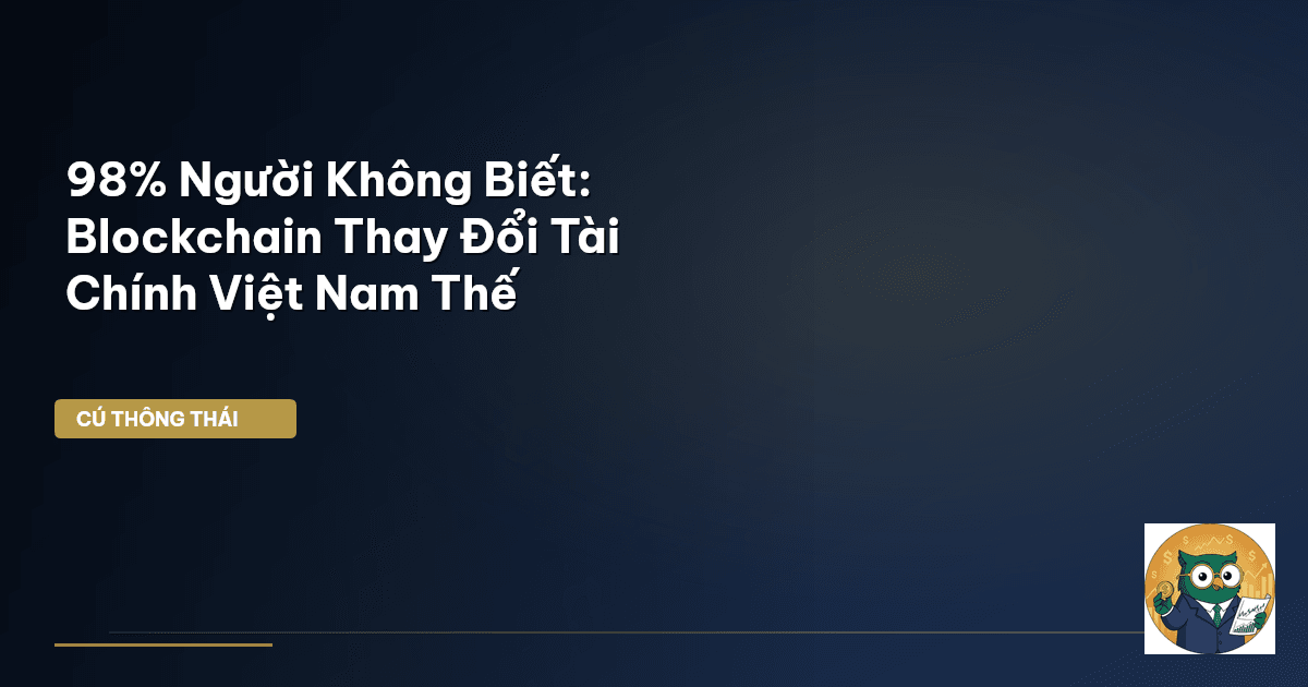 98% Người Không Biết: Blockchain Thay Đổi Tài Chính Việt Nam Thế