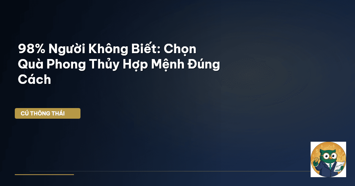 98% Người Không Biết: Chọn Quà Phong Thủy Hợp Mệnh Đúng Cách