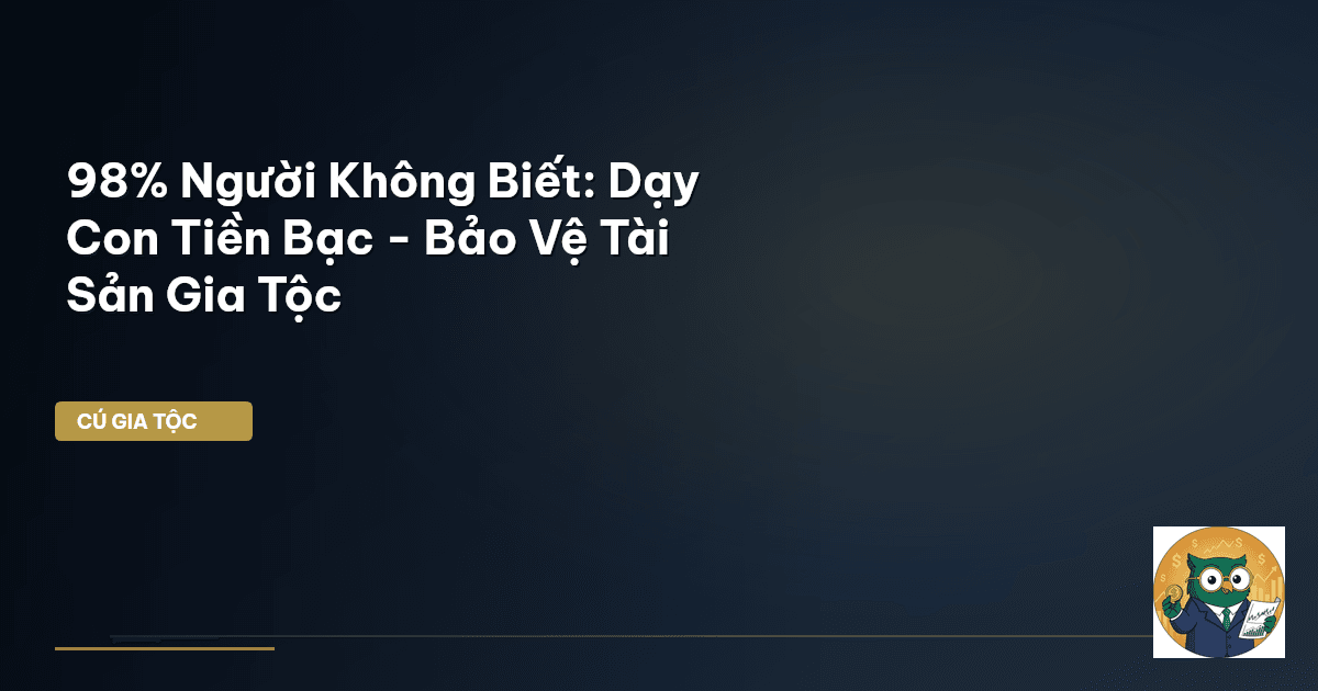 98% Người Không Biết: Dạy Con Tiền Bạc - Bảo Vệ Tài Sản Gia Tộc