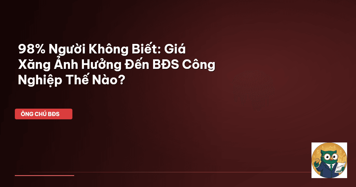 98% Người Không Biết: Giá Xăng Ảnh Hưởng Đến BĐS Công Nghiệp Thế Nào?