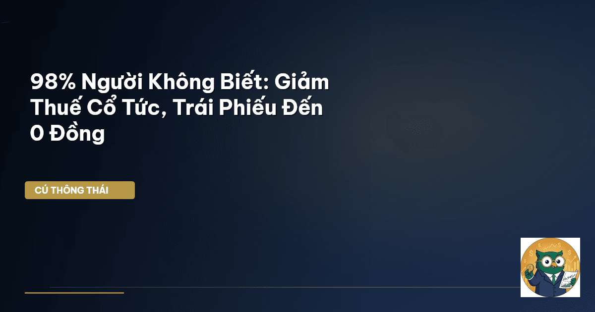 98% Người Không Biết: Giảm Thuế Cổ Tức, Trái Phiếu Đến 0 Đồng