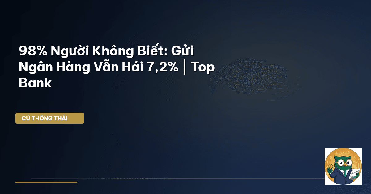 98% Người Không Biết: Gửi Ngân Hàng Vẫn ‘Hái’ 7,2% | Top Bank