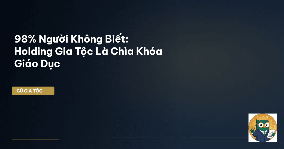 98% Người Không Biết: Holding Gia Tộc Là Chìa Khóa Giáo Dục