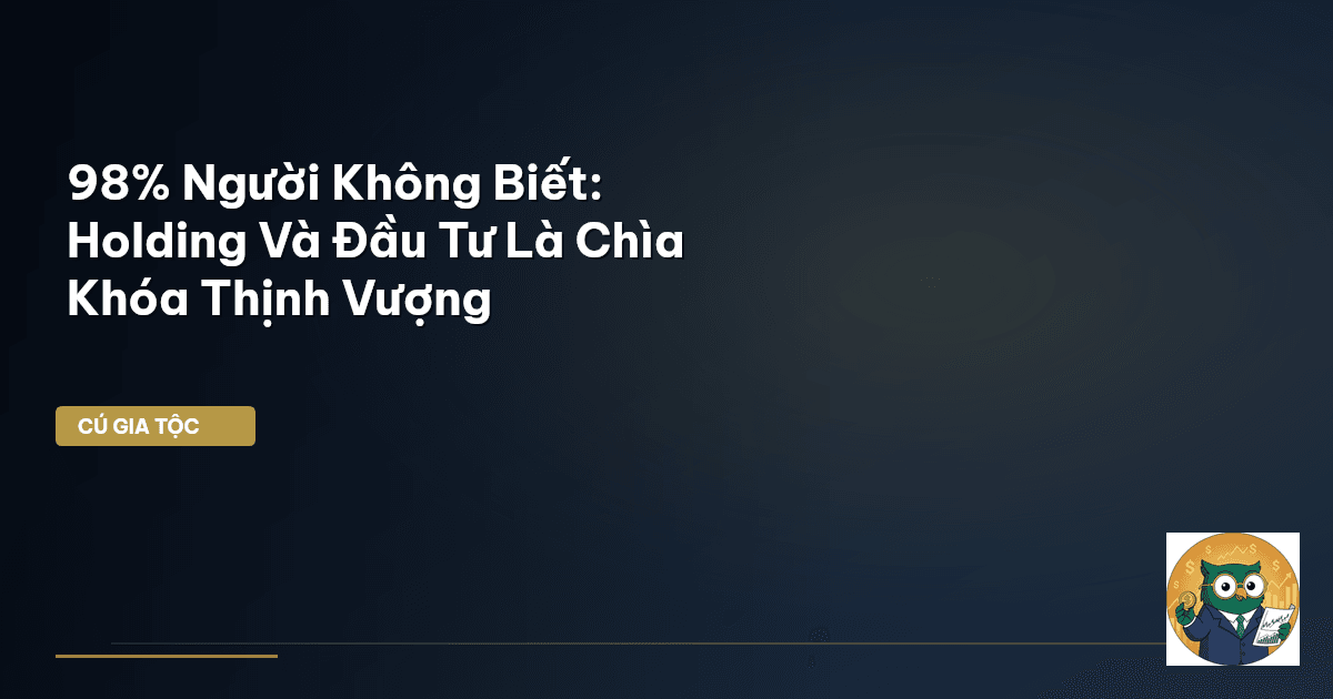 98% Người Không Biết: Holding Và Đầu Tư Là Chìa Khóa Thịnh Vượng