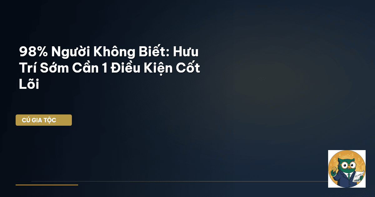 98% Người Không Biết: Hưu Trí Sớm Cần 1 Điều Kiện Cốt Lõi