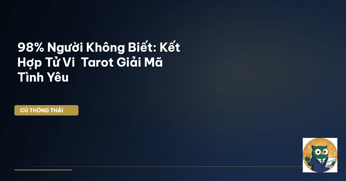 98% Người Không Biết: Kết Hợp Tử Vi & Tarot Giải Mã Tình Yêu