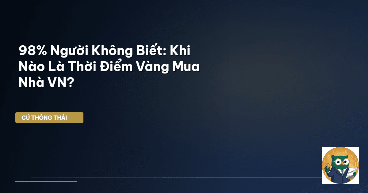 98% Người Không Biết: Khi Nào Là Thời Điểm Vàng Mua Nhà VN?