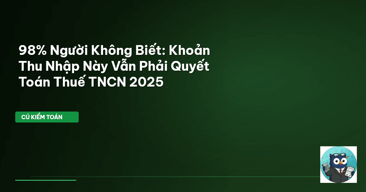 98% Người Không Biết: Khoản Thu Nhập Này Vẫn Phải Quyết Toán Thuế TNCN 2025