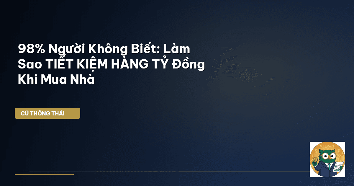 98% Người Không Biết: Làm Sao TIẾT KIỆM HÀNG TỶ Đồng Khi Mua Nhà