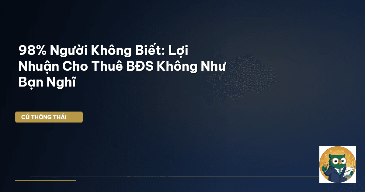 98% Người Không Biết: Lợi Nhuận Cho Thuê BĐS Không Như Bạn Nghĩ