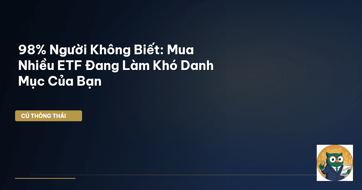 98% Người Không Biết: Mua Nhiều ETF Đang Làm Khó Danh Mục Của Bạn
