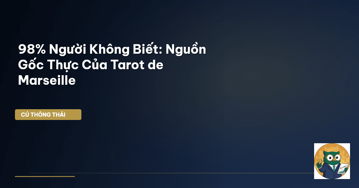 98% Người Không Biết: Nguồn Gốc Thực Của Tarot de Marseille