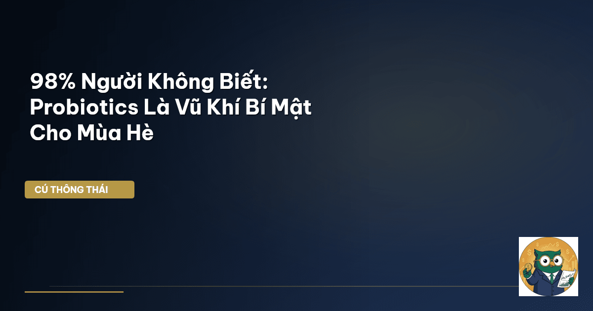 98% Người Không Biết: Probiotics Là “Vũ Khí Bí Mật” Cho Mùa Hè