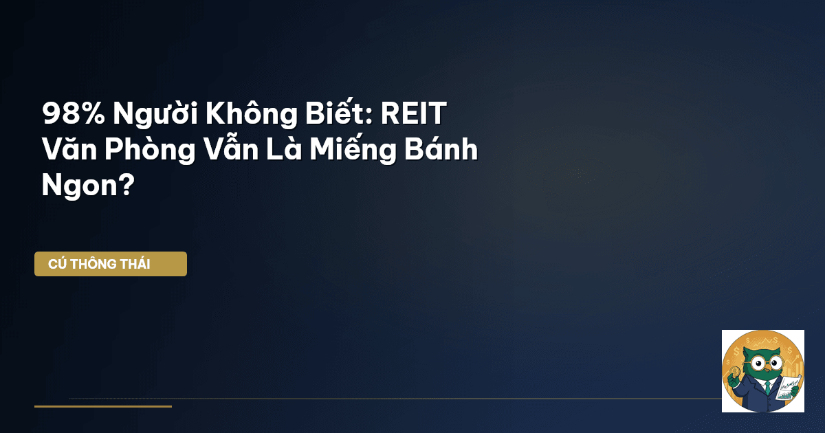 98% Người Không Biết: REIT Văn Phòng Vẫn Là Miếng Bánh Ngon?