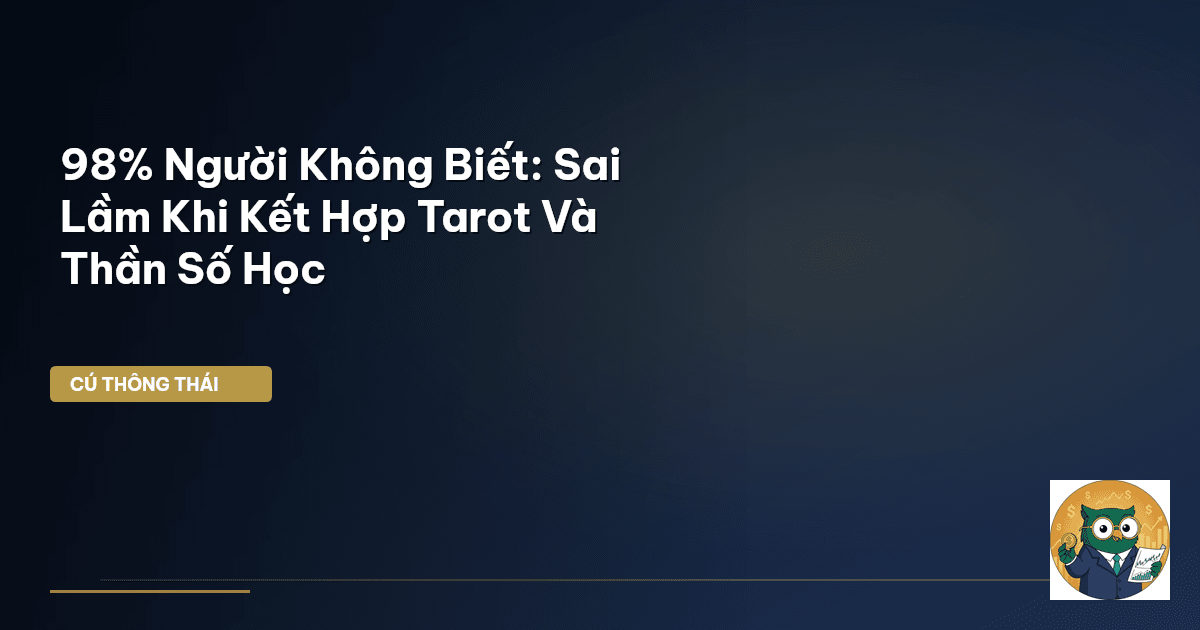 98% Người Không Biết: Sai Lầm Khi Kết Hợp Tarot Và Thần Số Học