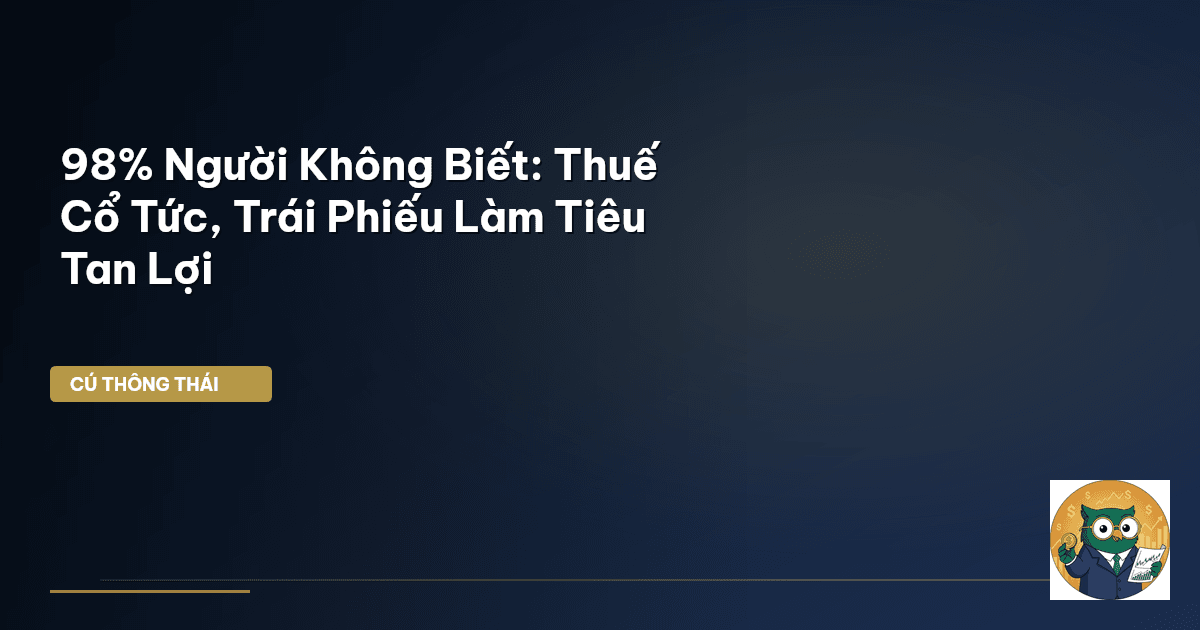 98% Người Không Biết: Thuế Cổ Tức, Trái Phiếu Làm Tiêu Tan Lợi