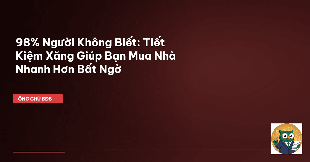 98% Người Không Biết: Tiết Kiệm Xăng Giúp Bạn Mua Nhà Nhanh Hơn Bất Ngờ