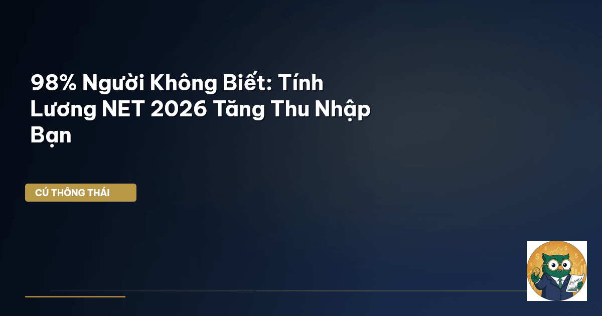 98% Người Không Biết: Tính Lương NET 2026 Tăng Thu Nhập Bạn