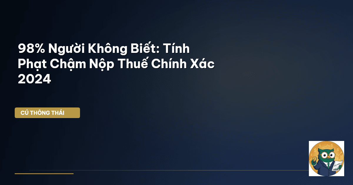 98% Người Không Biết: Tính Phạt Chậm Nộp Thuế Chính Xác 2024