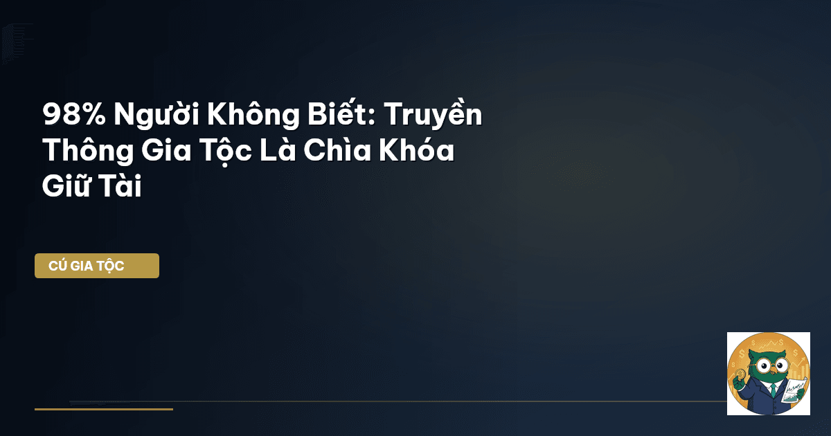 98% Người Không Biết: Truyền Thông Gia Tộc Là Chìa Khóa Giữ Tài